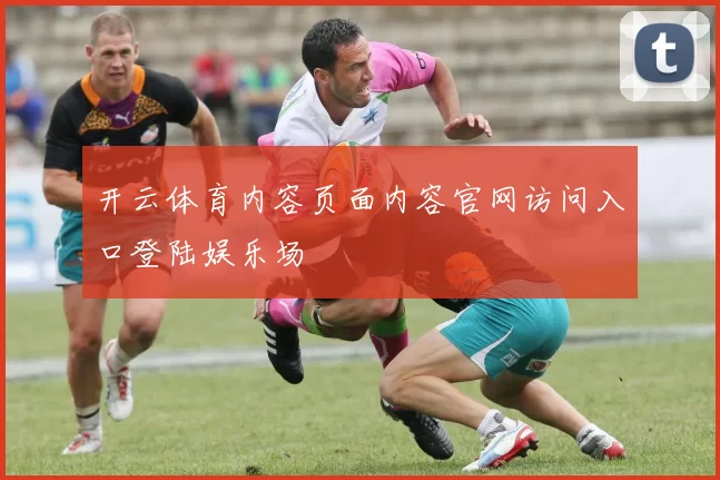 开云体育内容页面内容官网访问入口登陆娱乐场