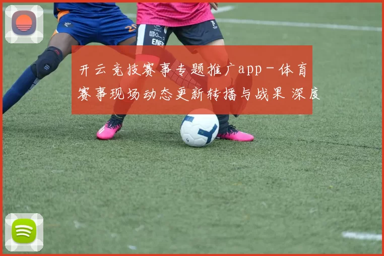 开云竞技赛事专题推广app - 体育赛事现场动态更新转播与战果 深度解析