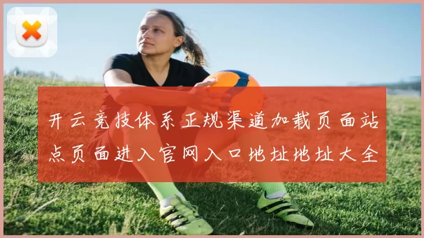 开云竞技体系正规渠道加载页面站点页面进入官网入口地址地址大全