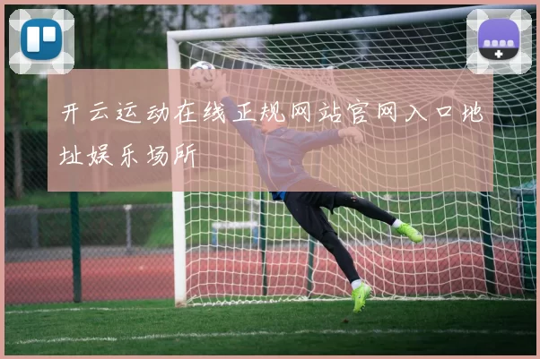 开云运动在线正规网站官网入口地址娱乐场所