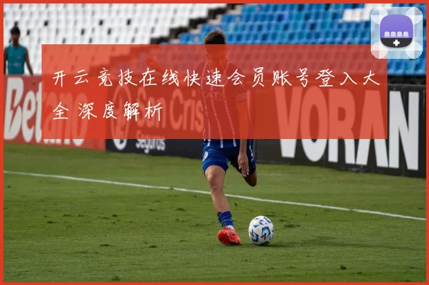 开云竞技在线快速会员账号登入大全 深度解析