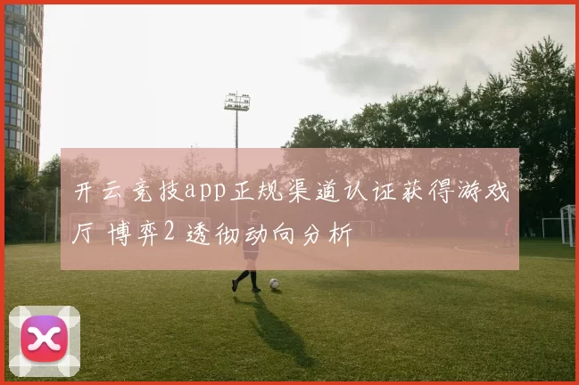 开云竞技app正规渠道认证获得游戏厅 博弈2 透彻动向分析