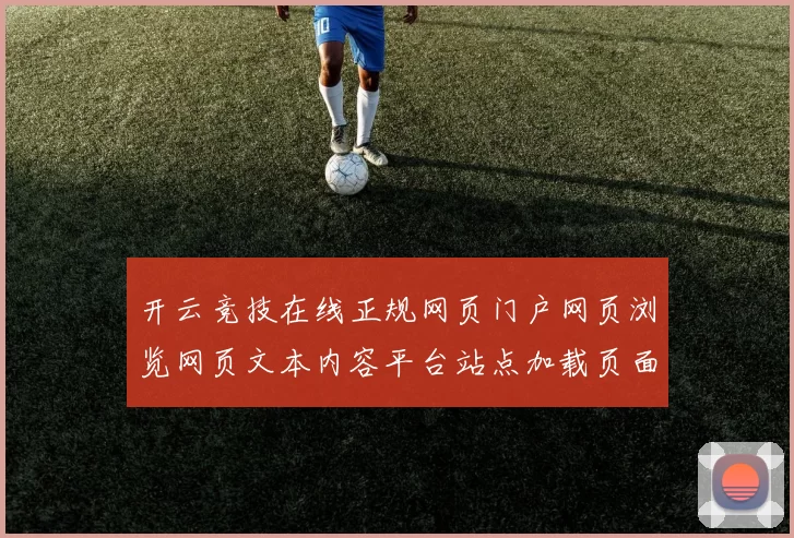 开云竞技在线正规网页门户网页浏览网页文本内容平台站点加载页面网页正规渠道平台官方平台入口地址地址正规门户网页会员个人账户登陆