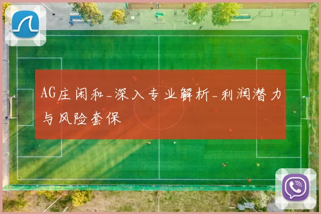 AG庄闲和_深入专业解析_利润潜力与风险套保