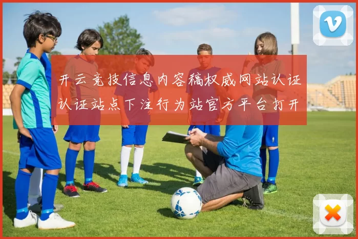开云竞技信息内容稿权威网站认证认证站点下注行为站官方平台打开正规网站进入官网入口地址-资深的运动在线押码网页
