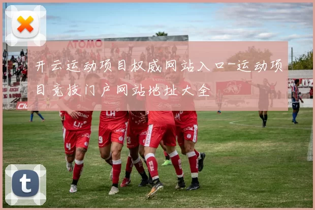 开云运动项目权威网站入口-运动项目竞技门户网站地址大全