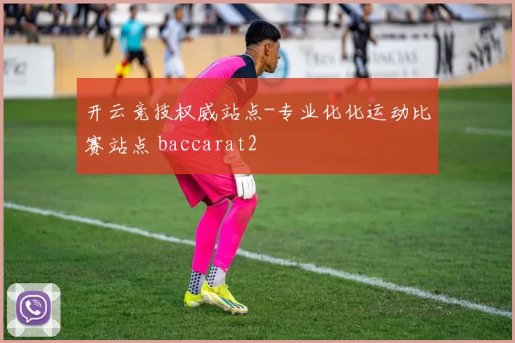 开云竞技权威站点-专业化化运动比赛站点 baccarat2
