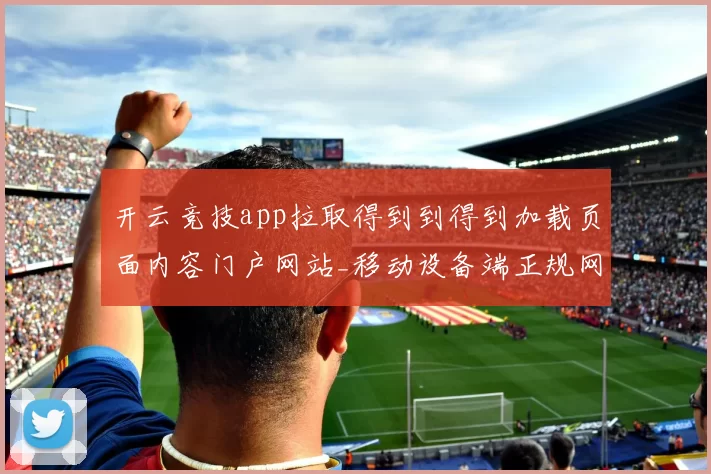 开云竞技app拉取得到到得到加载页面内容门户网站_移动设备端正规网页