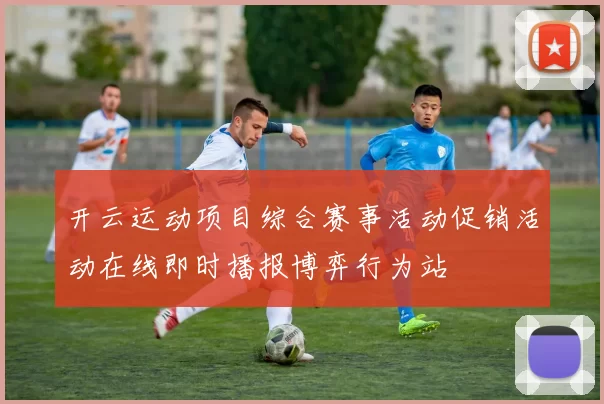 开云运动项目综合赛事活动促销活动在线即时播报博弈行为站