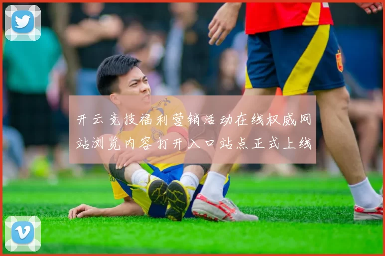 开云竞技福利营销活动在线权威网站浏览内容打开入口站点正式上线