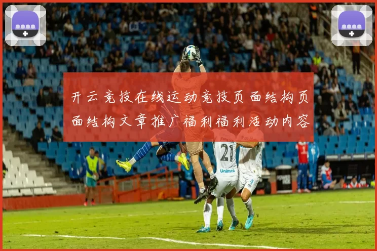 开云竞技在线运动竞技页面结构页面结构文章推广福利福利活动内容文本稿件稿对抗即时转播线上游戏场所 彩券2