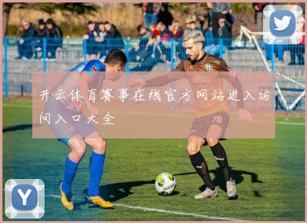 开云体育赛事在线官方网站进入访问入口大全