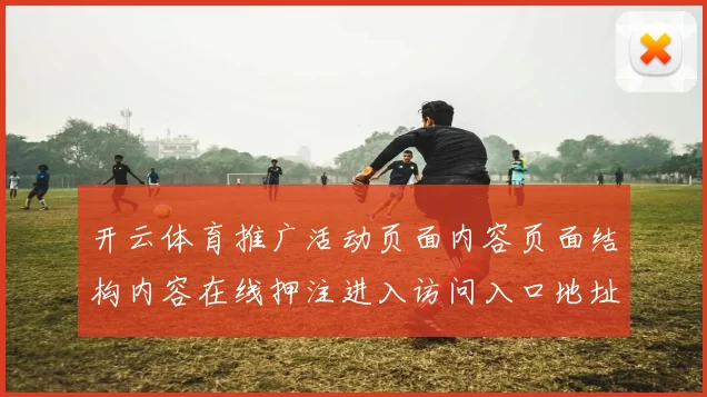 开云体育推广活动页面内容页面结构内容在线押注进入访问入口地址地址
