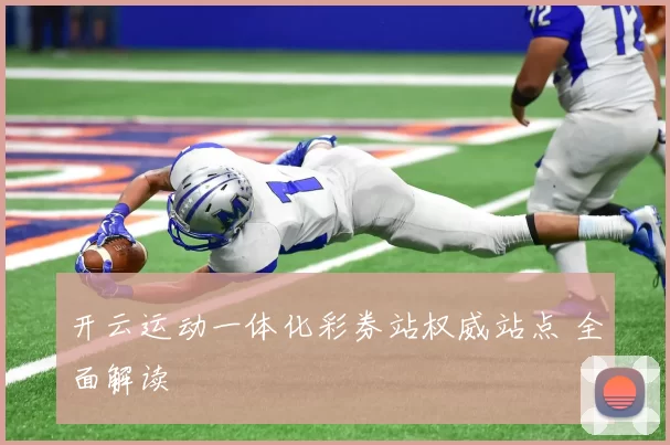 开云运动一体化彩券站权威站点 全面解读