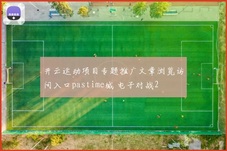 开云运动项目专题推广文章浏览访问入口pastime城 电子对战2