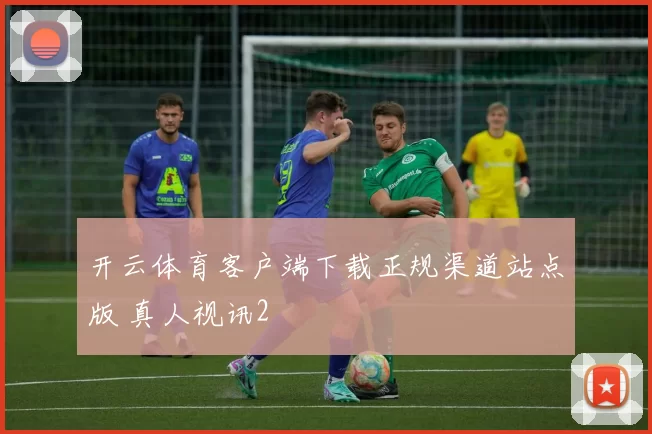 开云体育客户端下载正规渠道站点版 真人视讯2