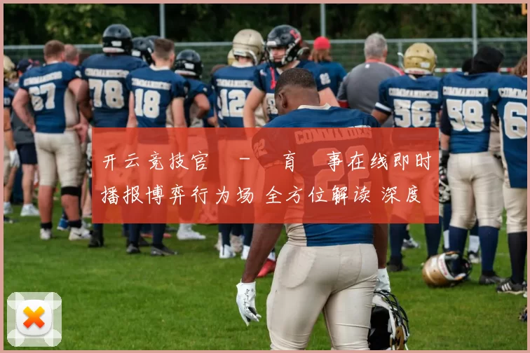 开云竞技官網 - 體育賽事在线即时播报博弈行为场 全方位解读 深度解析
