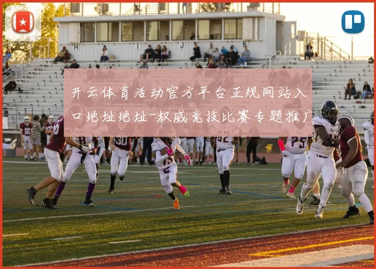 开云体育活动官方平台正规网站入口地址地址-权威竞技比赛专题推广直播网站 Pai Gowbaccarat2