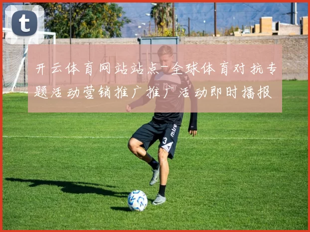 开云体育网站站点-全球体育对抗专题活动营销推广推广活动即时播报中心
